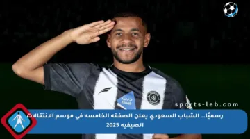 رسميًا.. الشباب السعودي يعلن الصفقة الخامسة في موسم الانتقالات الصيفية 2025